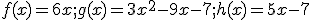 f(x)=6x;g(x)=3x^2-9x-7;h(x)=5x-7